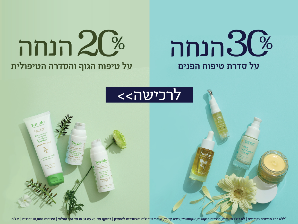 30% הנחה על סדרת טיפוח הפנים | 20% הנחה על סדרת טיפוח הגוף * ללא כפל מבצעים וקופונים |על המוצרים המשתתפים במבצע | בחנויות המותג ובאתר | בכפוף לתקנון | בתוקף עד 31.05.25 |ט.ל.ח